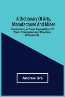 A Dictionary of Arts, Manufactures, and Mines: Vol. II 9354503942 Book Cover