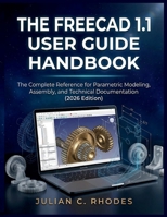 THE FREECAD 1.1 USER GUIDE HANDBOOK: The Complete Reference for Parametric Modeling, Assembly, and Technical Documentation (2026 Edition) B0H179JY7G Book Cover