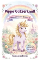 Pippa Glitzerknall – Das verrückte Einhorn: 10 lustige Geschichten für Erstleser ab 6 Jahren | Mit farbiger Silbentrennung und Wörter-Suchrätseln | ... in der 1. und 2. Klasse (German Edition) B0H28TGRKG Book Cover