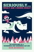 Seriously...What Am I Doing Here? The Adventures of a Wondering and Wandering Gay Jew 0997813814 Book Cover