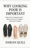 Why Looking Poor Is Important: How Not Looking Rich Helps You Get There—and Stay There B0F5HYW22R Book Cover