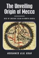 The Unveiling Origin of Mecca: RISE OF ANCIENT ISLAM IN NORTH ARABIA 1665528109 Book Cover
