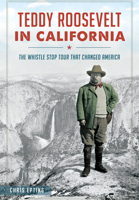 Teddy Roosevelt in California: The Whistle Stop Tour That Changed America 1626198012 Book Cover