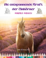 Die entspannende Kraft der Einhörner Mandala-Malbuch Anti-Stress und kreative Einhorn-Szenen: Schöne mythologische Motive zur Förderung von Kreativität und Entspannung B0C5BJSD7F Book Cover