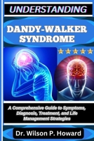 UNDERSTANDING DANDY-WALKER SYNDROME: A Comprehensive Guide to Symptoms, Diagnosis, Treatment, and Life Management Strategies B0FPMC25N3 Book Cover