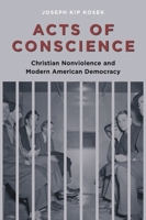 Acts of Conscience: Christian Nonviolence and Modern American Democracy 0231144199 Book Cover