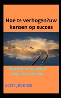 Hoe te verhogen?uw kansen op succes: Word een mensWie krijgt wat hij wil? B0B9QMJGHR Book Cover