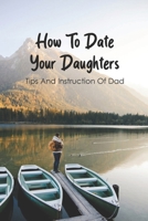 How To Date Your Daughters: Tips And Instruction Of Dad: Importance Of Daddy Daughter Dates B091HWLM84 Book Cover