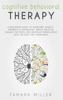 Cognitive Behavioral Therapy: A Beginners Guide to Overcome Anxiety, Insomnia & Depression, Break Negative Thought Patterns and Maintain Mindfulness with the Best CBT Techniques 1801699879 Book Cover