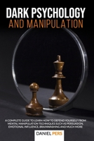 Dark Psychology and Manipulation: A Complete Guide to Learn How to Defend Yourself from Mental Manipulation Techniques Such as Persuasion, Emotional Influence, Brainwashing And Much More B086C5KQJF Book Cover