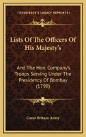 Lists of the Officers of His Majesty's: And the Hon. Company's Troops Serving Under the Presidency of Bombay 1166013367 Book Cover