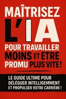 MAÎTRISEZ L'IA POUR TRAVAILLER MOINS ET ÊTRE PROMU PLUS VITE !: Le guide ultime pour déléguer intelligemment et propulser votre carrière ! (French Edition) B0F3WKGWPR Book Cover