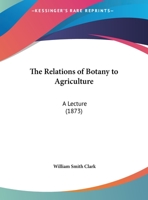 The Relations of Botany to Agriculture: A Lecture 0548898294 Book Cover