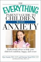 The Everything Parent's Guide to Children with Anxiety: Professional advice to help your child feel confident, happy, and secure (Everything Series) 1598696866 Book Cover