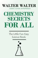 Chemistry Secrets FOR ALL: The Little Fun Easy Science Book 0615685528 Book Cover