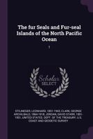 The Fur Seals and Fur-Seal Islands of the North Pacific Ocean, Vol. 1 (Classic Reprint) 1379030846 Book Cover