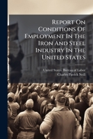 Report on Conditions of Employment in the Iron and Steel Industry in the United States 1248607678 Book Cover