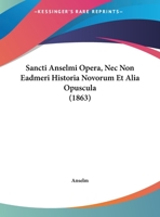 Sancti Anselmi Opera, Nec Non Eadmeri Historia Novorum Et Alia Opuscula (1863) 1168155436 Book Cover