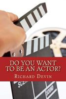 Do You Want to Be an Actor?: 101 Answers to Your Questions About Breaking into the Biz 0615835104 Book Cover