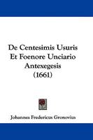 De Centesimis Usuris Et Foenore Unciario Antexegesis (1661) 1104641208 Book Cover