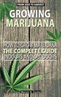 Growing Marijuana - How to grow marijuana, indoors and outdoors. The complete guide. From seed to harvest 180109442X Book Cover
