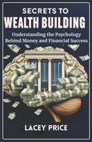 Secrets to Wealth Building: Understanding the Psychology Behind Money and Financial Success B0CW28FCW1 Book Cover