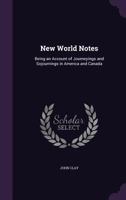 New World Notes: Being an Account of Journeyings and Sojournings in America and Canada 1356421121 Book Cover