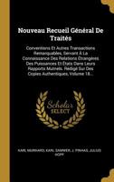 Nouveau Recueil G�n�ral De Trait�s: Conventions Et Autres Transactions Remarquables, Servant � La Connaissance Des Relations �trang�res Des Puissances Et �tats Dans Leurs Rapports Mutnels. R�dig� Sur  1271882787 Book Cover