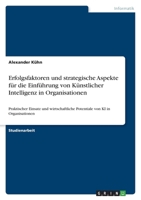 Erfolgsfaktoren und strategische Aspekte f�r die Einf�hrung von K�nstlicher Intelligenz in Organisationen: Praktischer Einsatz und wirtschaftliche Potentiale von KI in Organisationen 3346605957 Book Cover