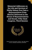 Memorial Addresses on the Life and Services of Philip Sidney Post (late a Representative From Illinois) Delivered in the House of Representatives and Senate, Fifty-third Congress, Third Session 1241016127 Book Cover