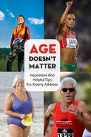Age Doesn'T Matter Inspiration And Helpful Tips For Elderly Athletes: Athlete Training Schedule B08SB53WR2 Book Cover