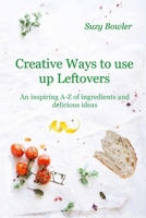 Creative Ways to use up Leftovers: An inspiring A-Z of ingredients and delicious ideas B0HD7HKLCM Book Cover