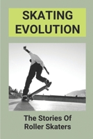 Skating Evolution: The Stories Of Roller Skaters: Skating History Timeline B096TL5RC6 Book Cover