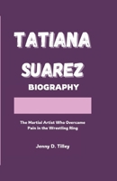 TATIANA SUAREZ BIOGRAPHY: The Martial Artist Who Overcame Pain in the Wrestling Ring B0DWSQ627F Book Cover