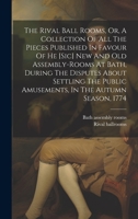 The Rival Ball Rooms, Or, A Collection Of All The Pieces Published In Favour Of He [sic] New And Old Assembly-rooms At Bath, During The Disputes About ... Public Amusements, In The Autumn Season, 1774 1020966270 Book Cover