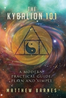 The Kybalion 101: a modern, practical guide, plain and simple 1537047639 Book Cover
