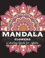 Mandala Flowers Coloring Book for Adults: Coloring Books for Grown-Ups,Beautiful for Stress Relief and Relaxation 1722283637 Book Cover