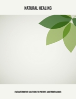 Natural Healing: Five Alternative Solutions To Prevent And Treat Cancer B0FPCL74VZ Book Cover