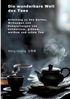 Die wunderbare Welt des Tees: Anleitung zu den Sorten, Wirkungen und Zubereitungen von schwarzem, grünem, weißem und rotem Tee (German Edition) 3384255828 Book Cover