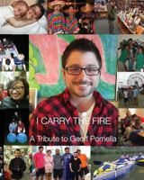 I Carry the Fire: A Tribute to Geoff Pomella 1546661239 Book Cover