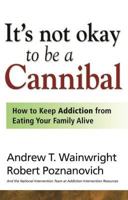 It's Not Okay to Be a Cannibal: How to Keep Addiction from Eating Your Family Alive 1592853706 Book Cover