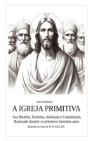 A IGREJA PRIMITIVA: Sua História, Doutrina, Adoração e Contituição. Rastrado durante os primeiros trezentos anos. (Portuguese Edition) 6500915496 Book Cover