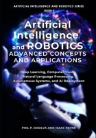 Artificial Intelligence and Robotics Advanced Concepts and Applications: Deep Learning, Computer Vision, Natural Language Processing, Autonomous Systems, and AI Deployment B0GTPYZZSN Book Cover