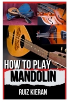 HOW TO PLAY MANDOLIN: A COMPLETE GUIDE FOR BEGINNERS TO BECOMING A SKILLED AND CONFIDENT MANDOLIN PLAYER B0CV43RBM1 Book Cover