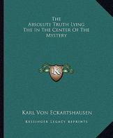 The Absolute Truth Lying the in the Center of the Mystery 1417987588 Book Cover