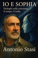 IO E SOPHIA: Dialoghi sulla coscienza, il tempo, il nulla (Italian Edition) B0GS58M64Q Book Cover