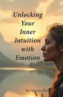 Unlocking Your Intuition with Emotion: Awaken To Your Intuitive Power B0F7GC6P9C Book Cover