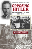 Opposing Hitler: Adam von Trott zu Solz, 1909-1944 -- 'To Strive & Not to Yield' 1845194721 Book Cover
