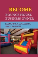 Become Bounce House Business Owner: Launching A Successful Small Business: Living Life On Your Terms null Book Cover