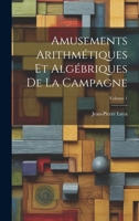 Amusements Arithmétiques Et Algébriques De La Campagne; Volume 1 1022547801 Book Cover